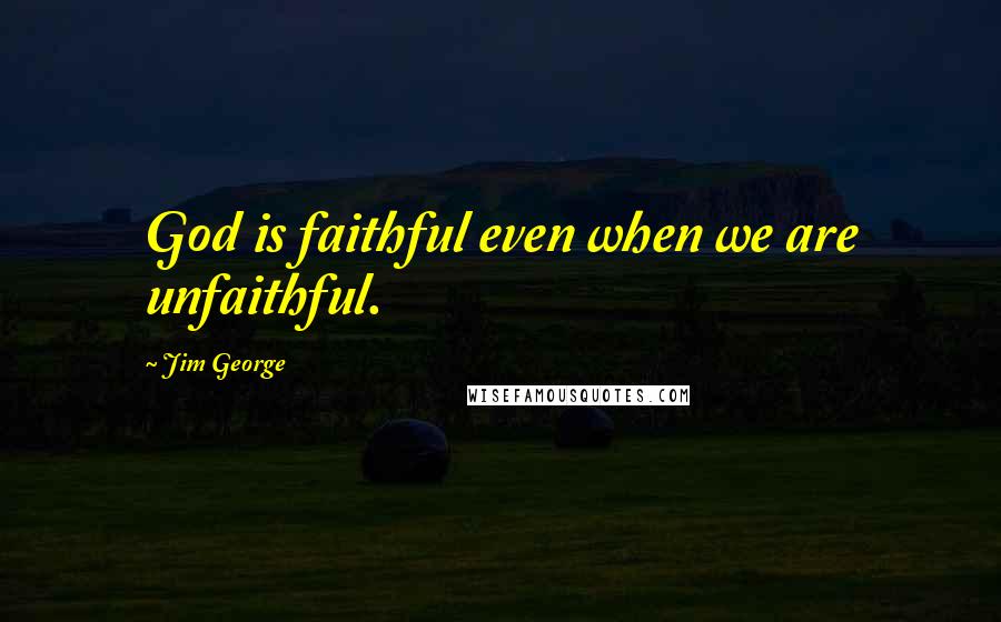 Jim George Quotes: God is faithful even when we are unfaithful.