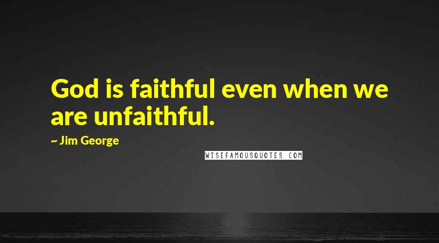 Jim George Quotes: God is faithful even when we are unfaithful.