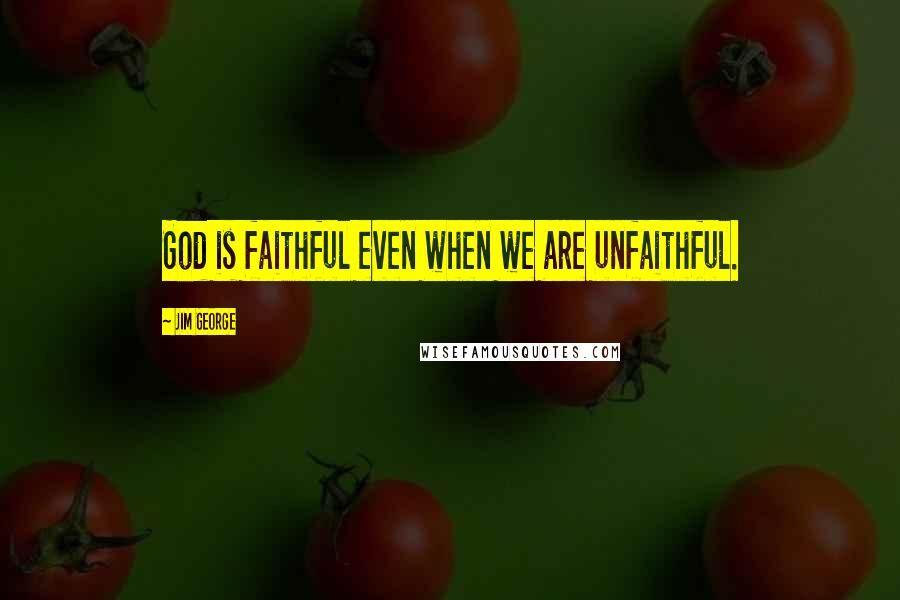 Jim George Quotes: God is faithful even when we are unfaithful.