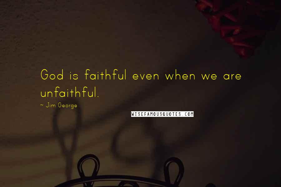 Jim George Quotes: God is faithful even when we are unfaithful.