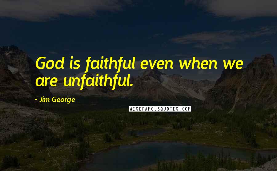 Jim George Quotes: God is faithful even when we are unfaithful.