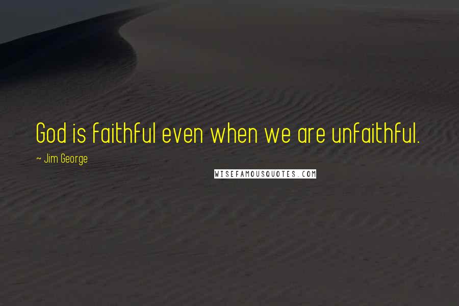 Jim George Quotes: God is faithful even when we are unfaithful.