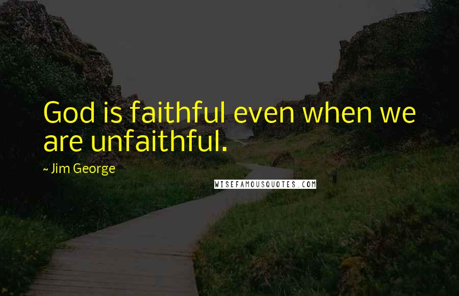 Jim George Quotes: God is faithful even when we are unfaithful.