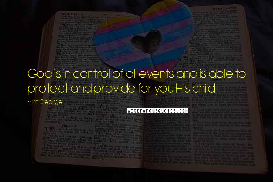 Jim George Quotes: God is in control of all events and is able to protect and provide for you His child.