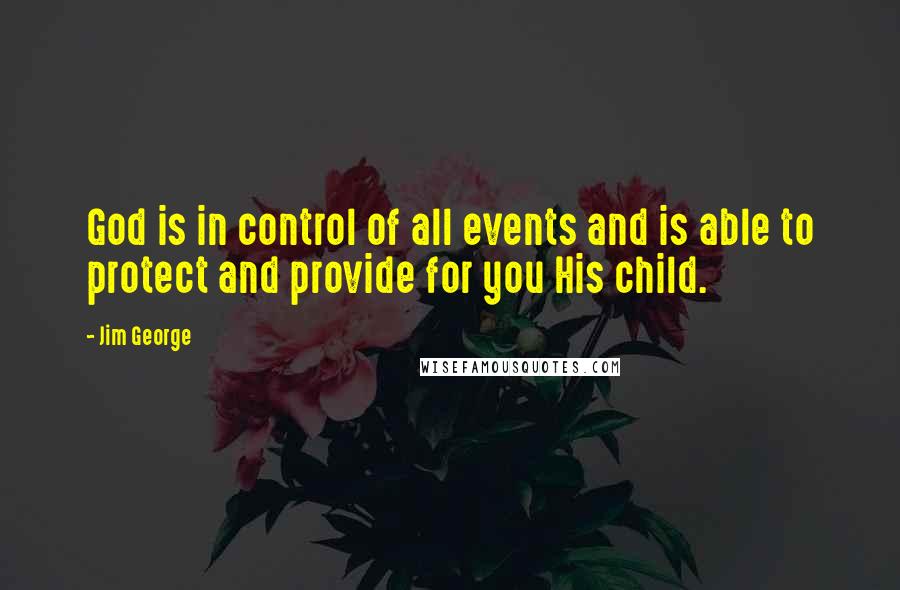 Jim George Quotes: God is in control of all events and is able to protect and provide for you His child.