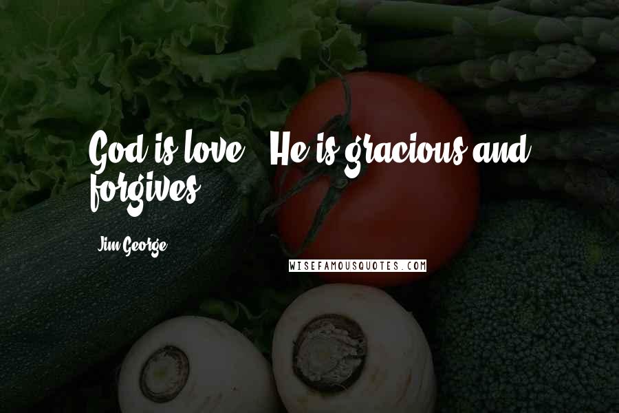 Jim George Quotes: God is love - He is gracious and forgives.
