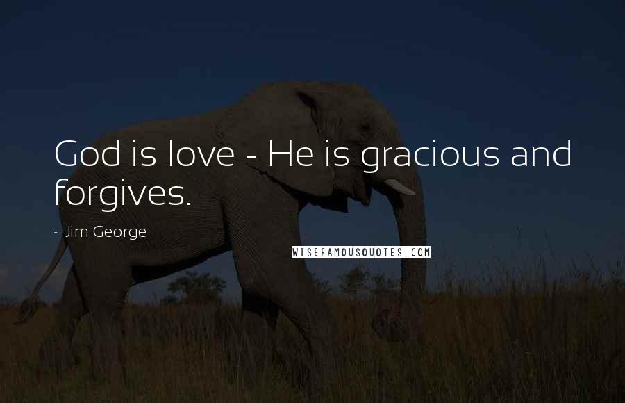 Jim George Quotes: God is love - He is gracious and forgives.