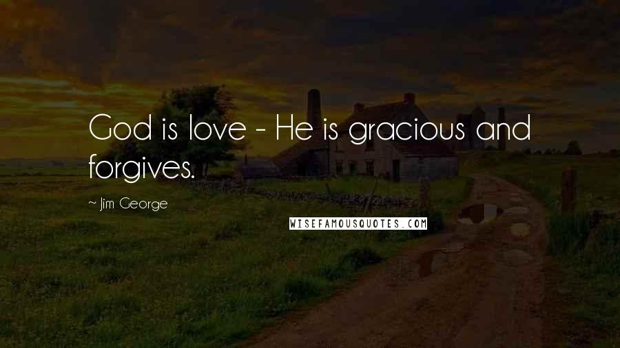 Jim George Quotes: God is love - He is gracious and forgives.