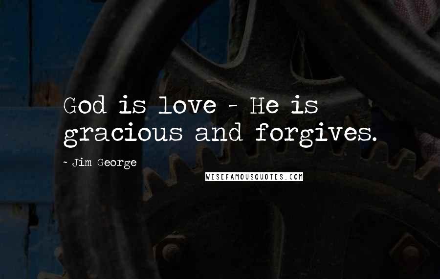 Jim George Quotes: God is love - He is gracious and forgives.