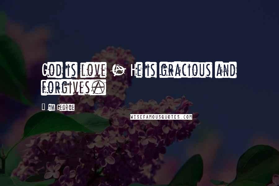 Jim George Quotes: God is love - He is gracious and forgives.