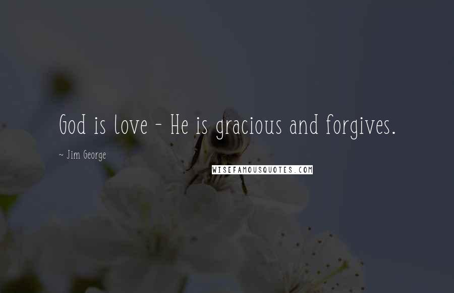 Jim George Quotes: God is love - He is gracious and forgives.