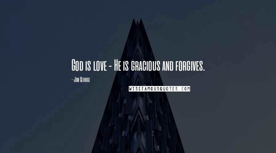 Jim George Quotes: God is love - He is gracious and forgives.
