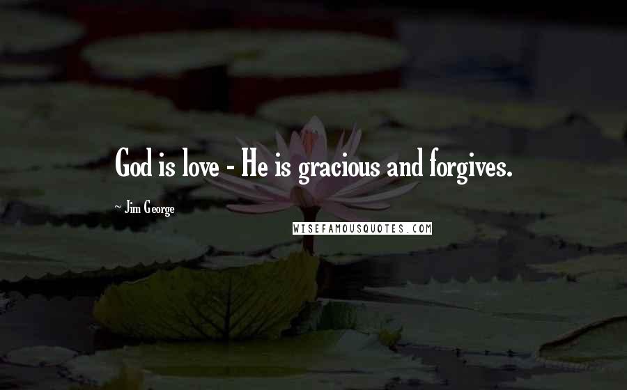 Jim George Quotes: God is love - He is gracious and forgives.