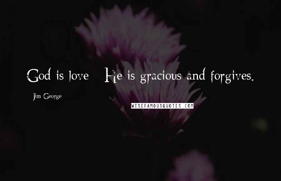 Jim George Quotes: God is love - He is gracious and forgives.