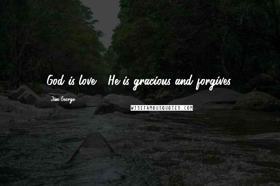 Jim George Quotes: God is love - He is gracious and forgives.