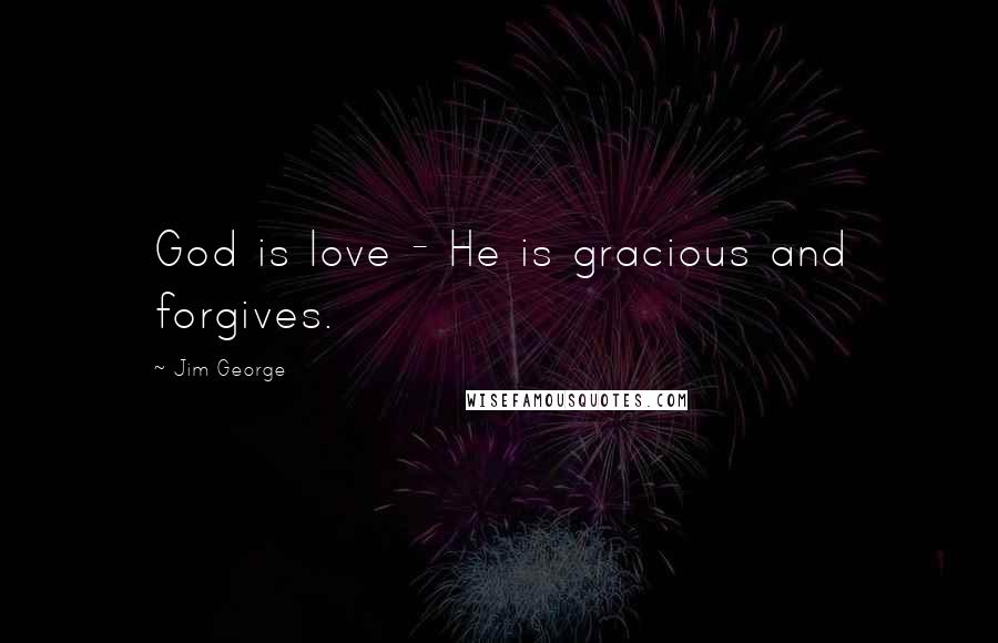 Jim George Quotes: God is love - He is gracious and forgives.