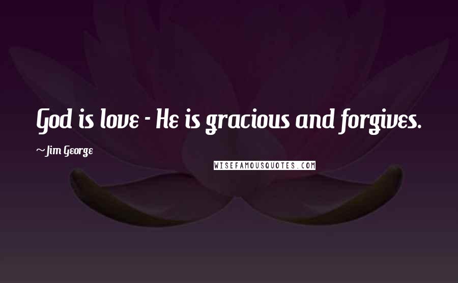 Jim George Quotes: God is love - He is gracious and forgives.