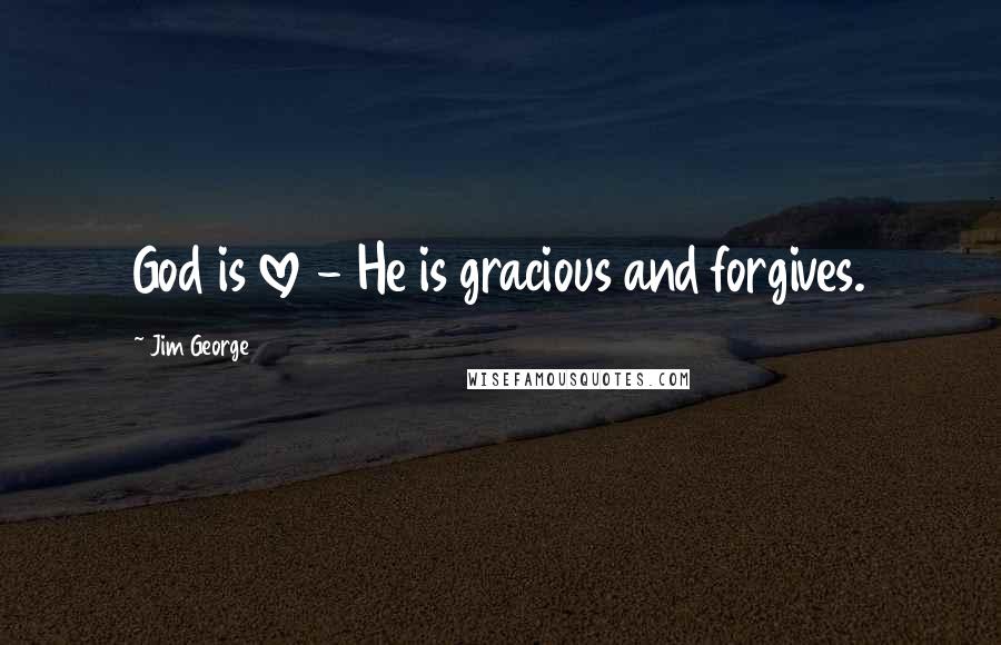 Jim George Quotes: God is love - He is gracious and forgives.