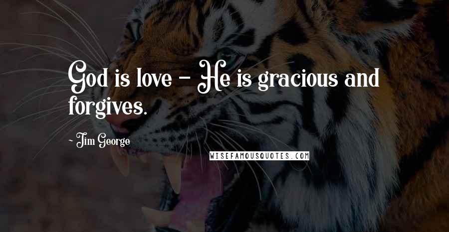 Jim George Quotes: God is love - He is gracious and forgives.