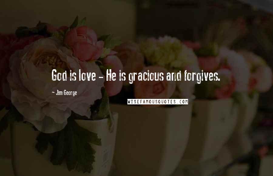 Jim George Quotes: God is love - He is gracious and forgives.