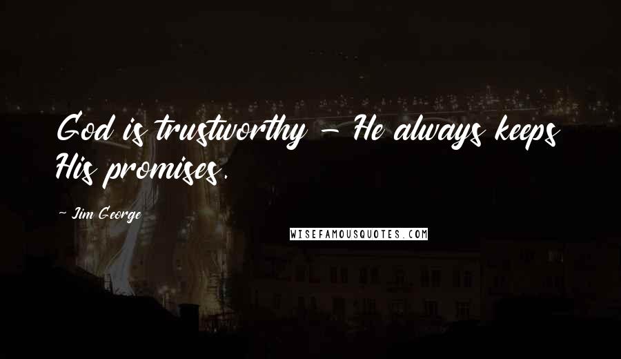 Jim George Quotes: God is trustworthy - He always keeps His promises.