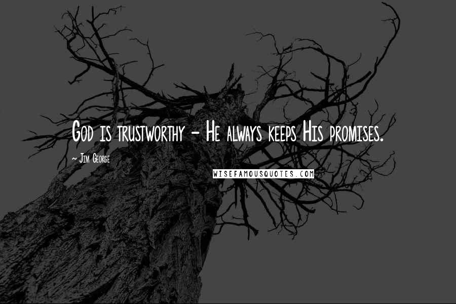 Jim George Quotes: God is trustworthy - He always keeps His promises.