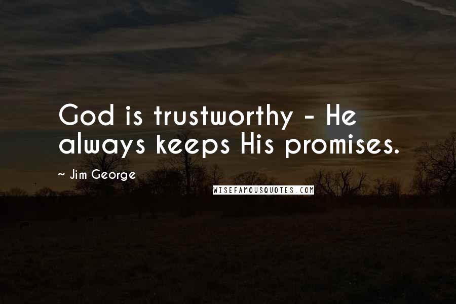 Jim George Quotes: God is trustworthy - He always keeps His promises.