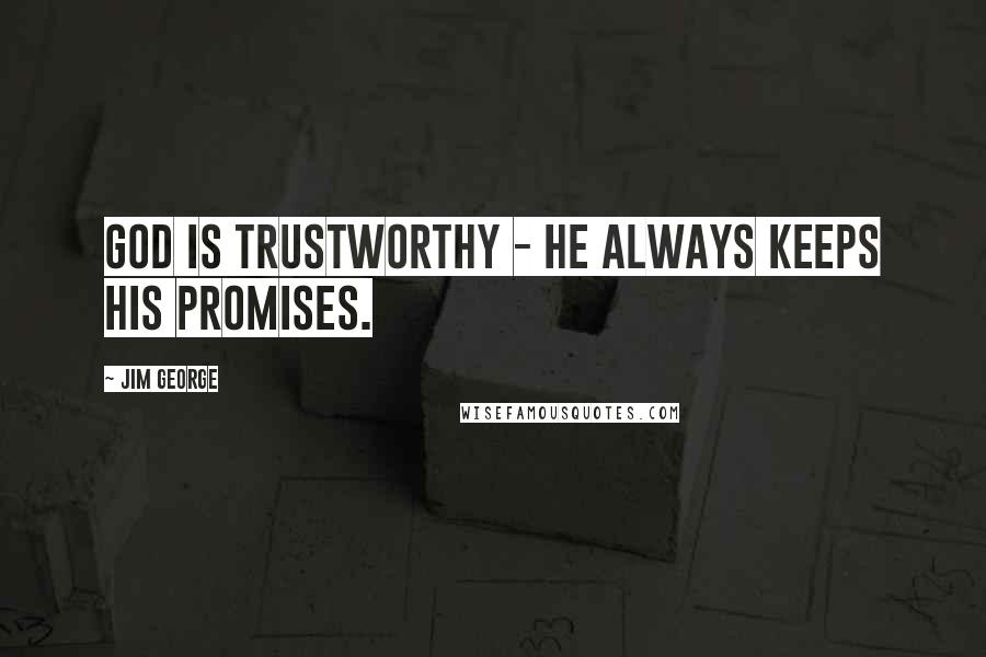 Jim George Quotes: God is trustworthy - He always keeps His promises.