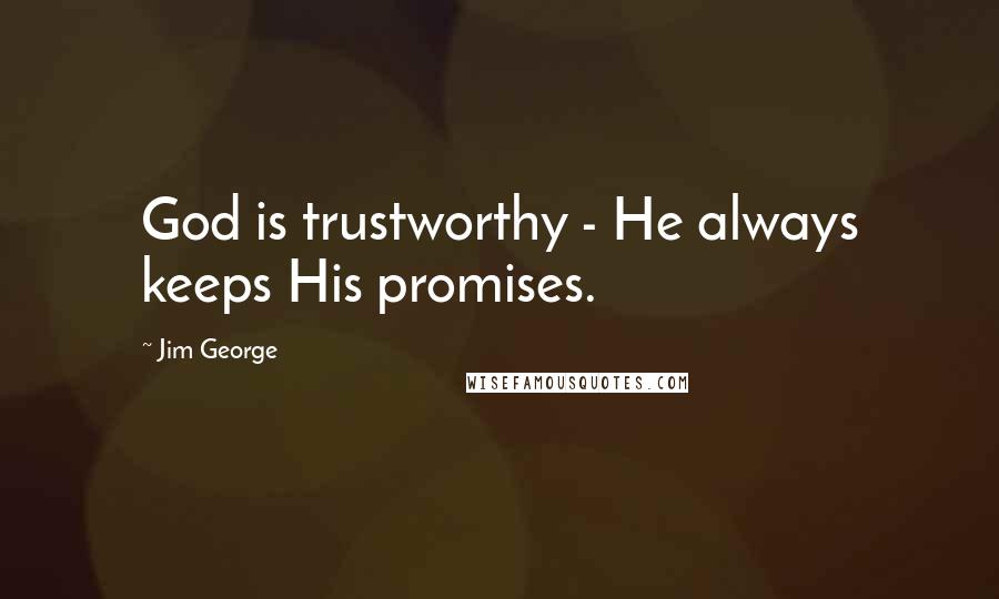 Jim George Quotes: God is trustworthy - He always keeps His promises.