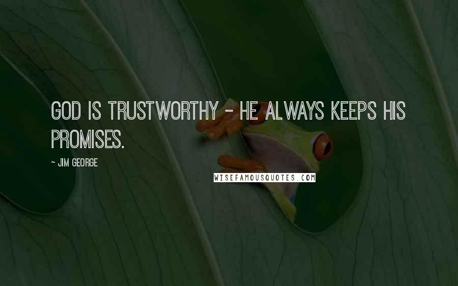 Jim George Quotes: God is trustworthy - He always keeps His promises.