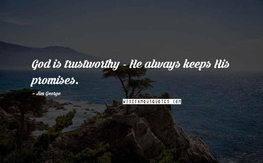 Jim George Quotes: God is trustworthy - He always keeps His promises.
