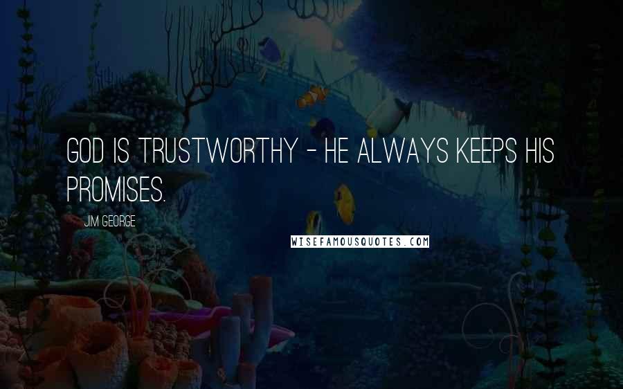 Jim George Quotes: God is trustworthy - He always keeps His promises.