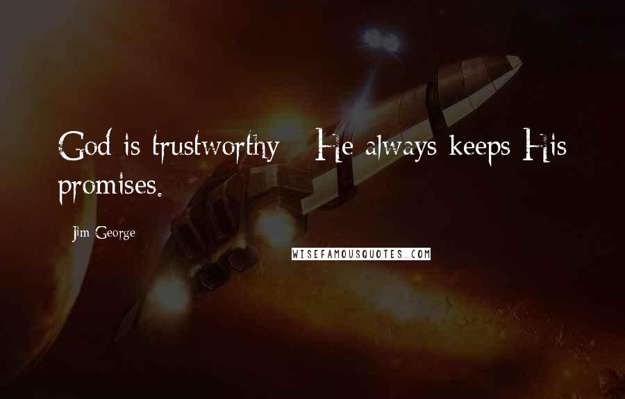 Jim George Quotes: God is trustworthy - He always keeps His promises.