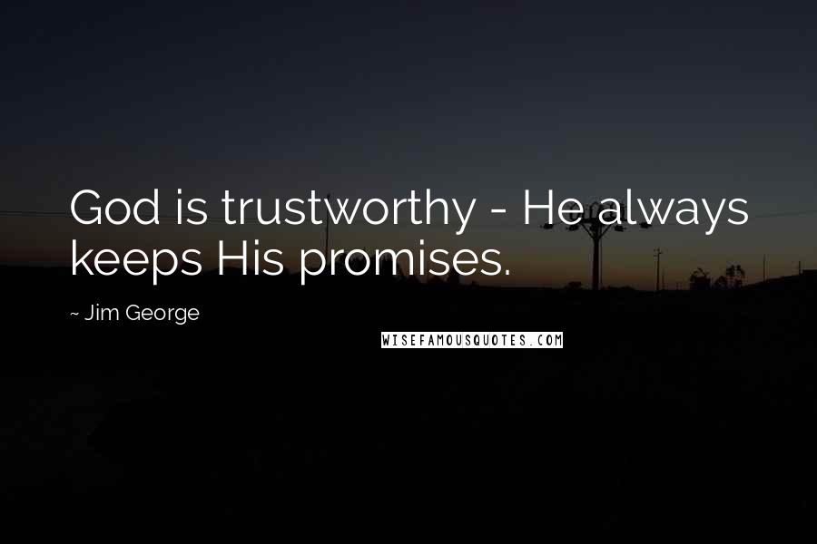 Jim George Quotes: God is trustworthy - He always keeps His promises.