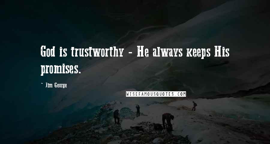 Jim George Quotes: God is trustworthy - He always keeps His promises.