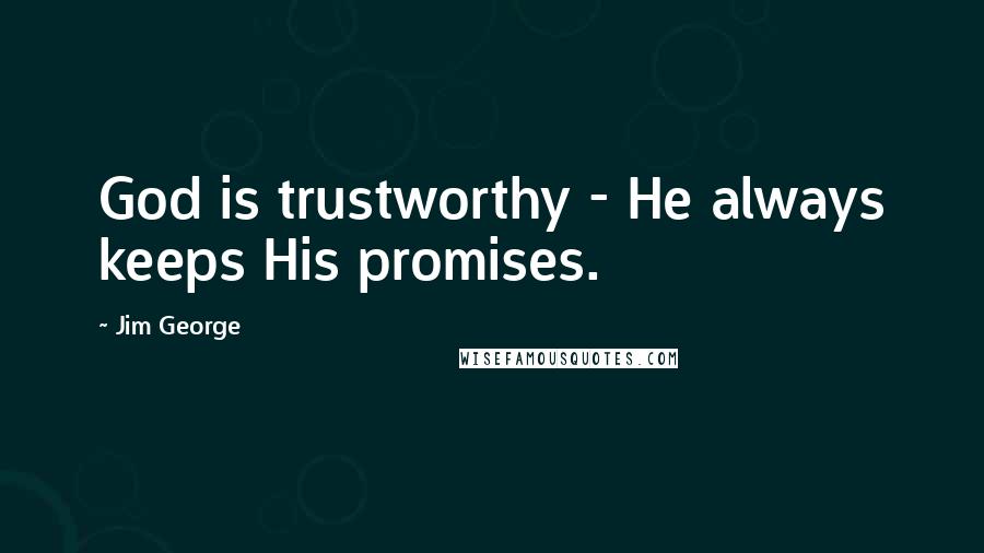 Jim George Quotes: God is trustworthy - He always keeps His promises.