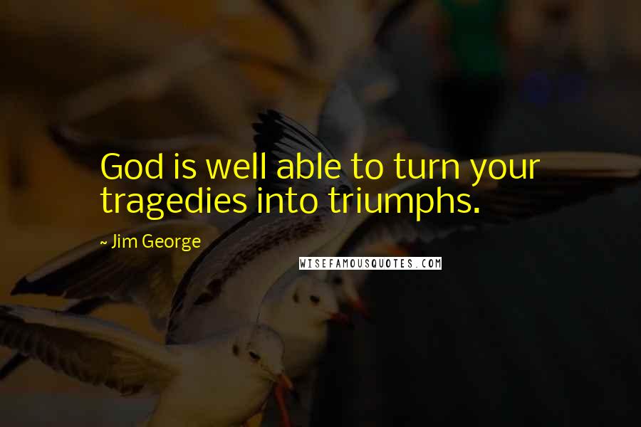 Jim George Quotes: God is well able to turn your tragedies into triumphs.