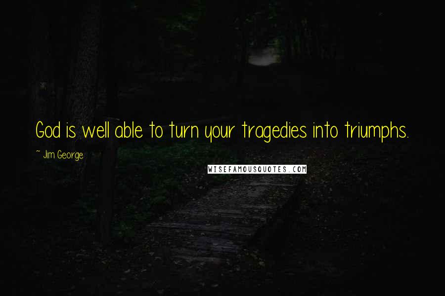 Jim George Quotes: God is well able to turn your tragedies into triumphs.