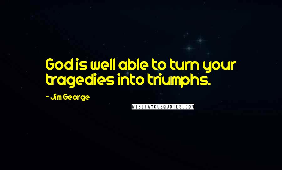 Jim George Quotes: God is well able to turn your tragedies into triumphs.