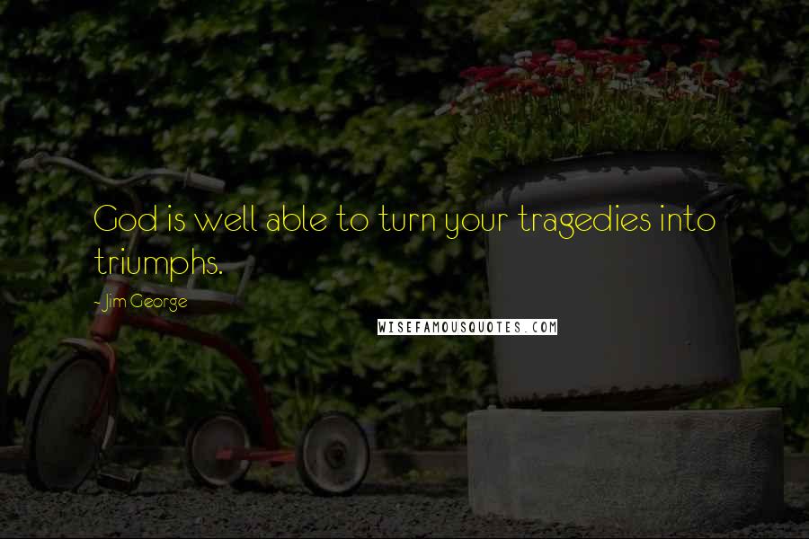Jim George Quotes: God is well able to turn your tragedies into triumphs.