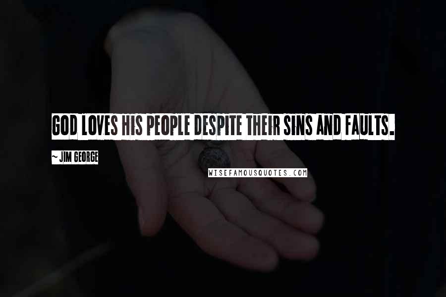 Jim George Quotes: God loves His people despite their sins and faults.