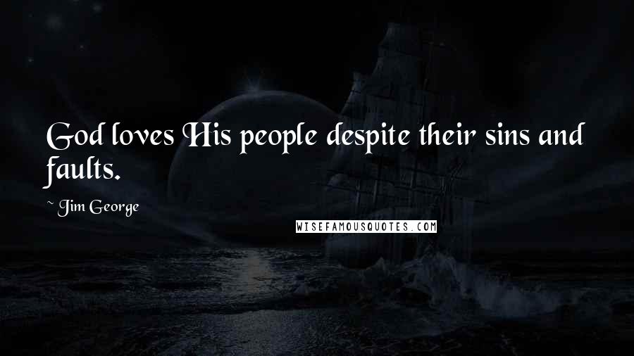 Jim George Quotes: God loves His people despite their sins and faults.