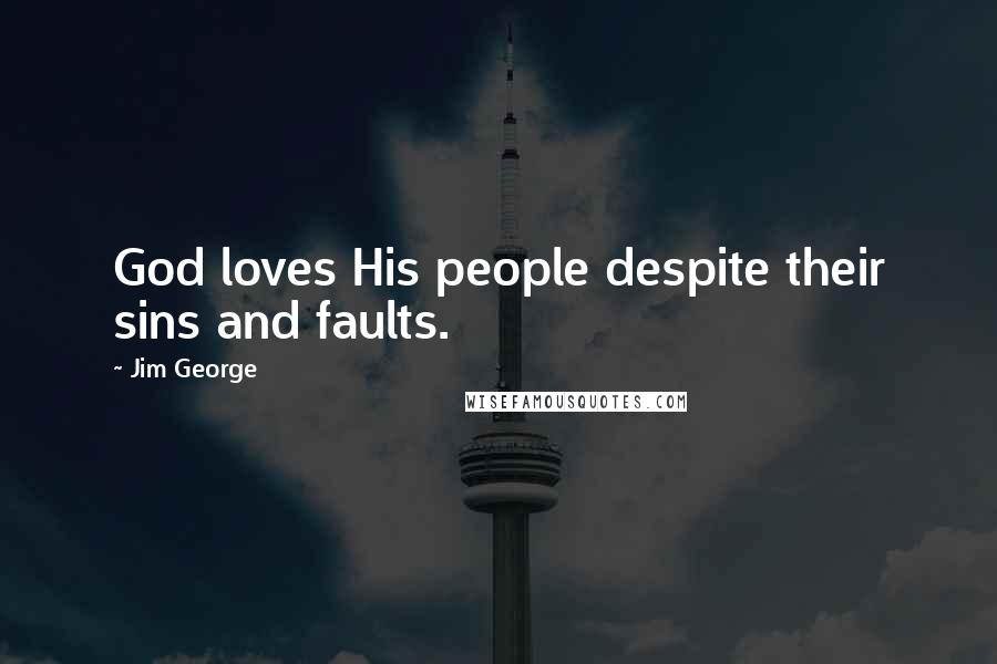 Jim George Quotes: God loves His people despite their sins and faults.