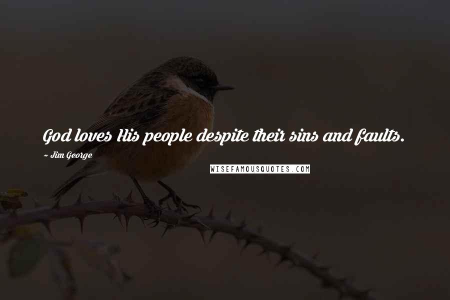 Jim George Quotes: God loves His people despite their sins and faults.