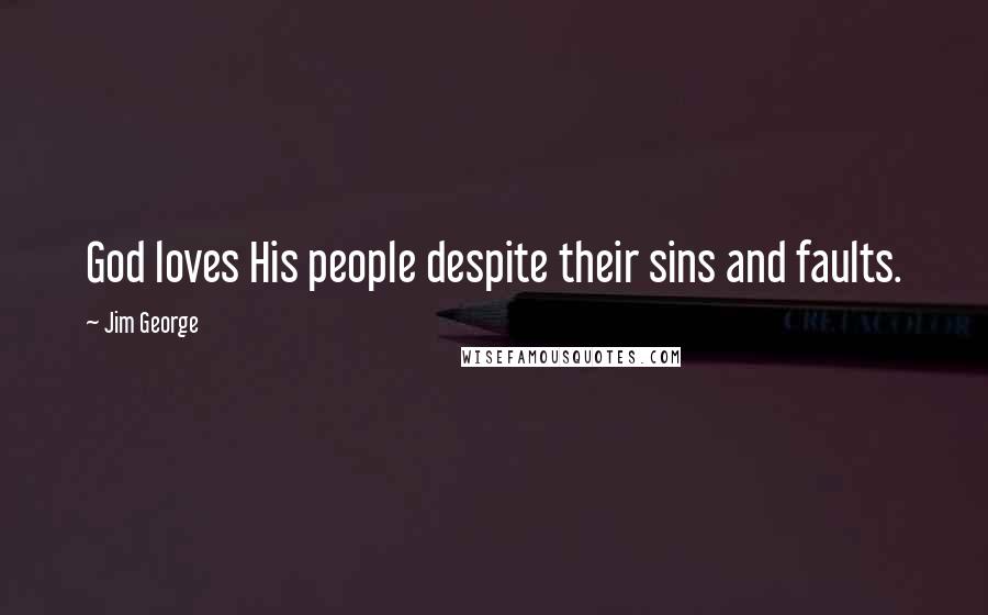 Jim George Quotes: God loves His people despite their sins and faults.