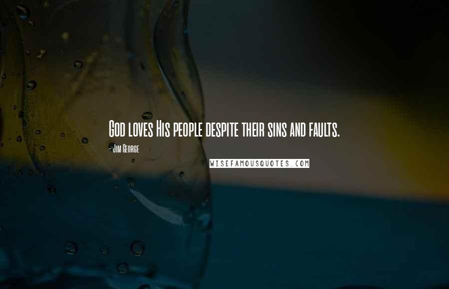 Jim George Quotes: God loves His people despite their sins and faults.