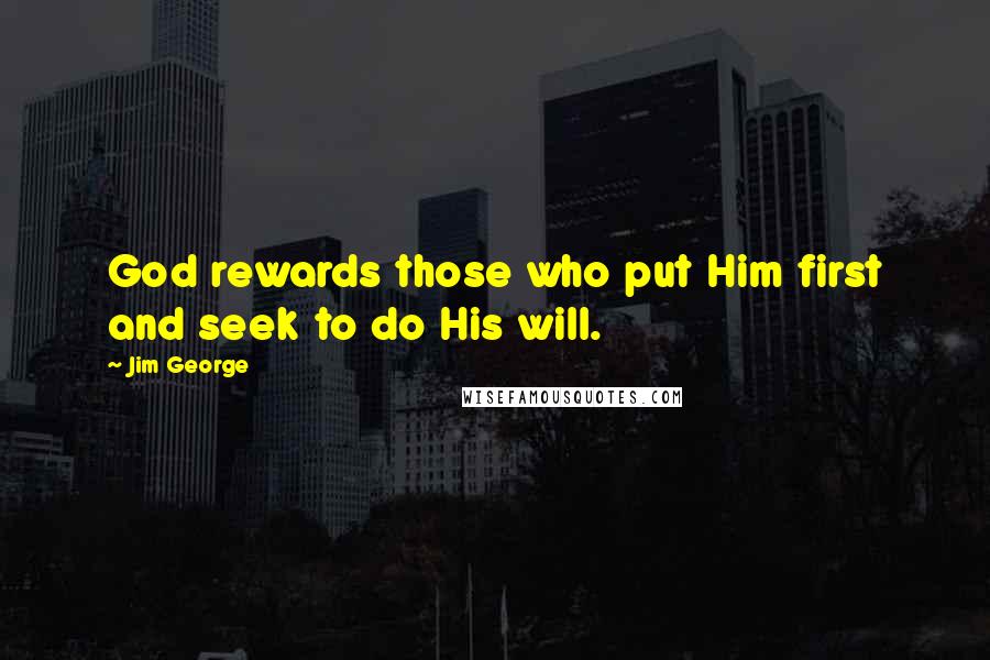 Jim George Quotes: God rewards those who put Him first and seek to do His will.