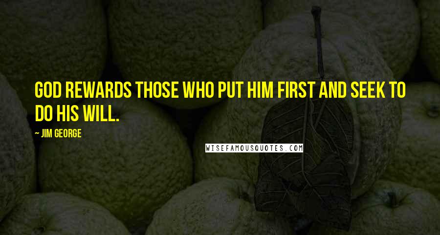 Jim George Quotes: God rewards those who put Him first and seek to do His will.