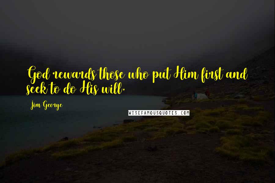 Jim George Quotes: God rewards those who put Him first and seek to do His will.