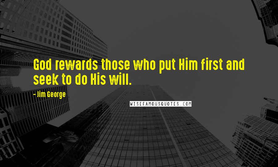 Jim George Quotes: God rewards those who put Him first and seek to do His will.